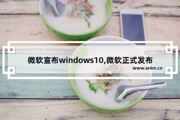 微软宣布windows10,微软正式发布Windows 11