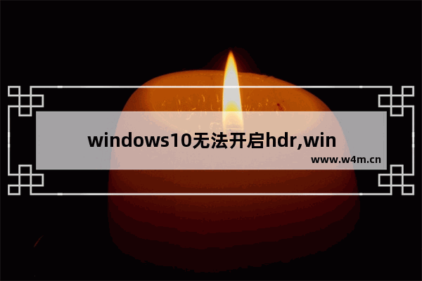 windows10无法开启hdr,win10设置hdr黑屏怎么恢复