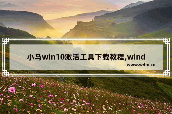 小马win10激活工具下载教程,window10小马激活工具_1