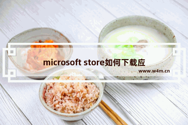 microsoft store如何下载应用,win10 appx安装