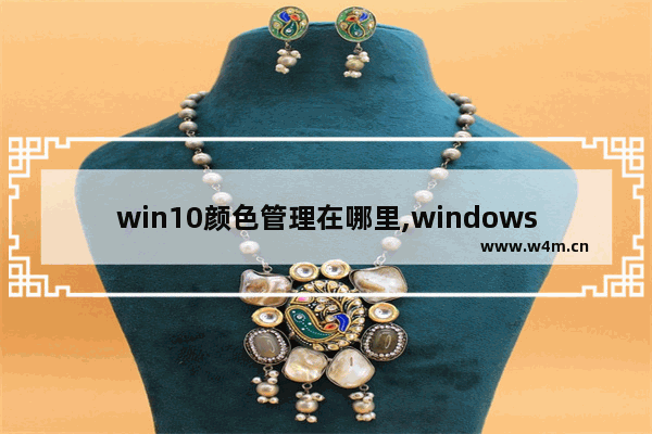 win10颜色管理在哪里,windows10颜色管理怎么设置