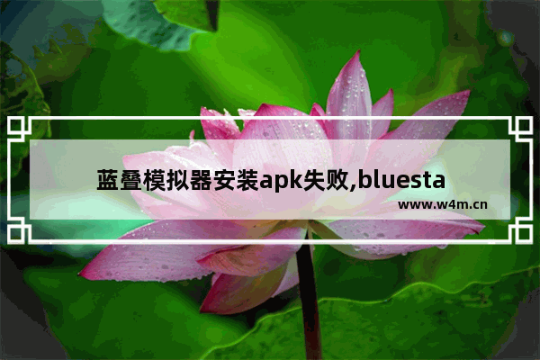 蓝叠模拟器安装apk失败,bluestacks手机版模拟器2.20正规