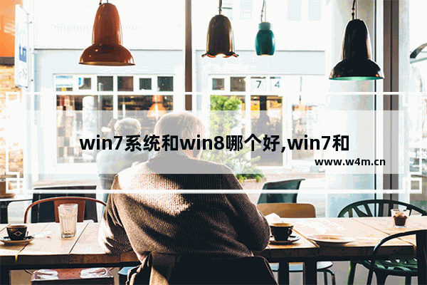 win7系统和win8哪个好,win7和windows7区别