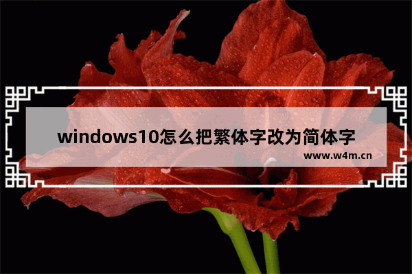 windows10怎么把繁体字改为简体字,win10怎么变成繁体字