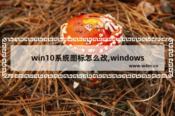 win10系统图标怎么改,windows10如何更改图标