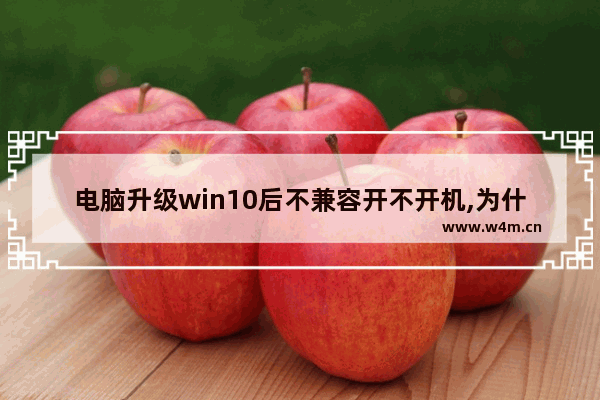 电脑升级win10后不兼容开不开机,为什么升级win10失败