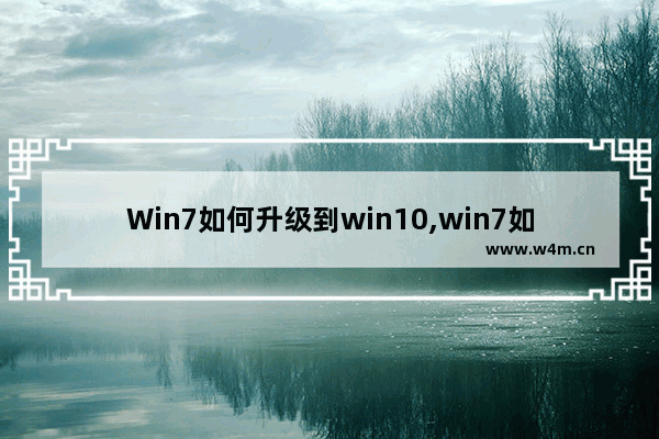 Win7如何升级到win10,win7如何升级到win10文件会保留吗