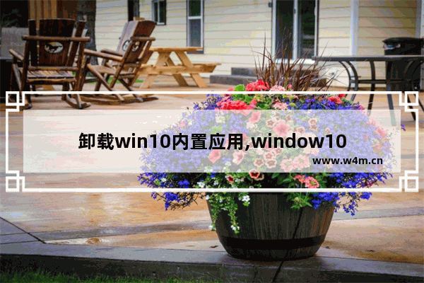 卸载win10内置应用,window10自带游戏卸载