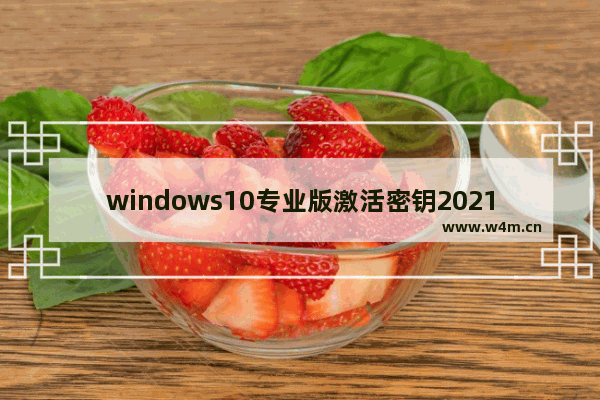 windows10专业版激活密钥2021,2021win10激活密钥专业版永久