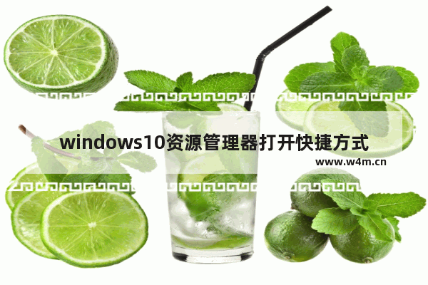 windows10资源管理器打开快捷方式,win10打开文件资源管理器快捷键