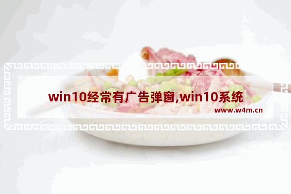 win10经常有广告弹窗,win10系统经常弹出广告页面怎么解决