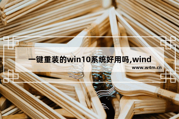 一键重装的win10系统好用吗,windows10有一键重装系统吗