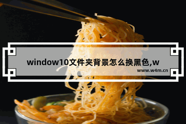 window10文件夹背景怎么换黑色,win10文件背景颜色变黑了