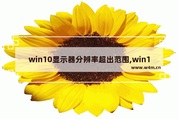 win10显示器分辨率超出范围,win10分辨率有问题