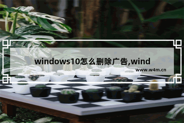 windows10怎么删除广告,windows 10如何删除广告