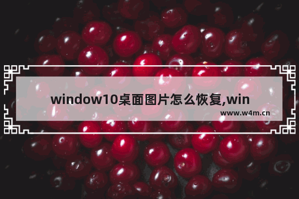 window10桌面图片怎么恢复,win10如何更改默认图片打开