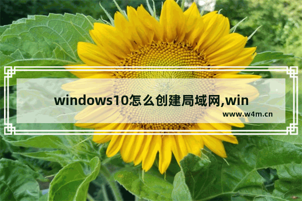 windows10怎么创建局域网,window10如何创建局域网