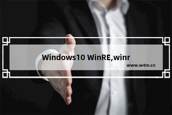 Windows10 WinRE,winre怎么用