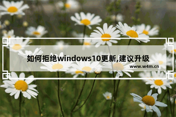 如何拒绝windows10更新,建议升级win10吗