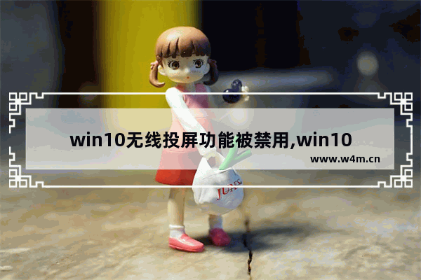 win10无线投屏功能被禁用,win10投屏到投影仪连接不成功