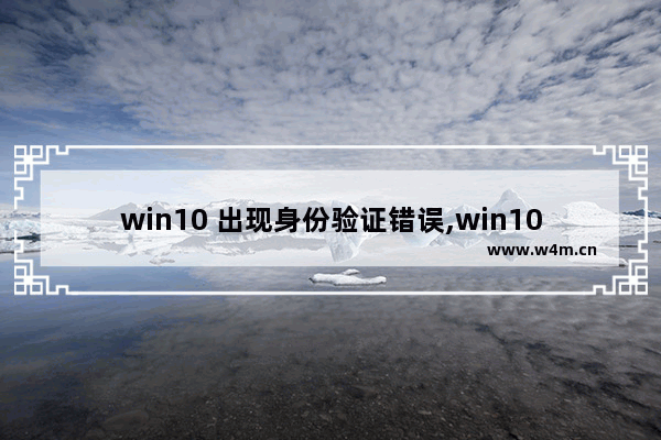 win10 出现身份验证错误,win10家庭版本地安全策略怎么修改未经身份验证