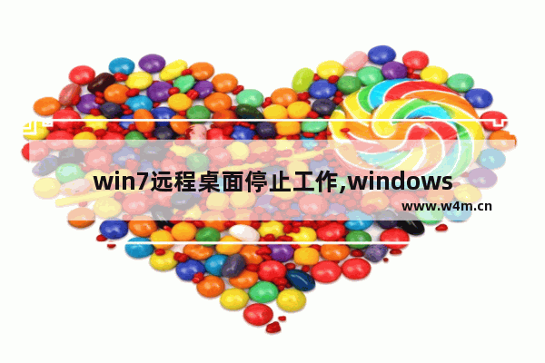 win7远程桌面停止工作,windows远程桌面关闭