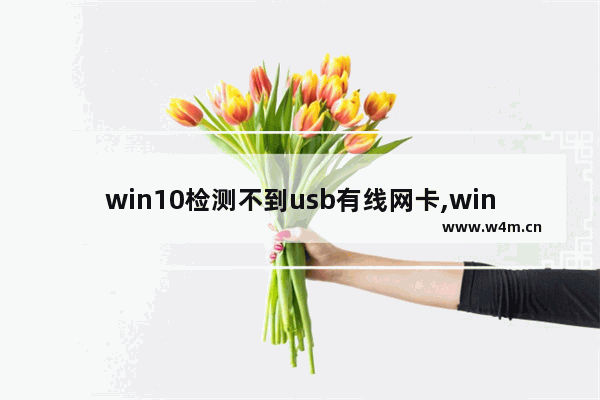 win10检测不到usb有线网卡,win10网络适配器找不到网卡