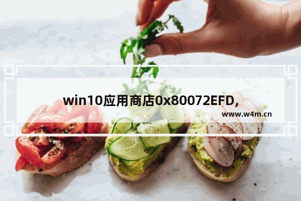 win10应用商店0x80072EFD,win10商店错误代码0xc8000422