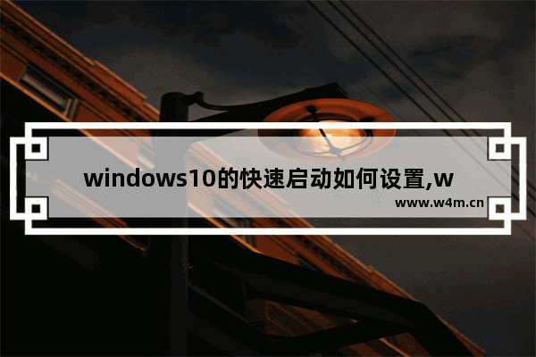 windows10的快速启动如何设置,windows10怎么设置快速启动_1