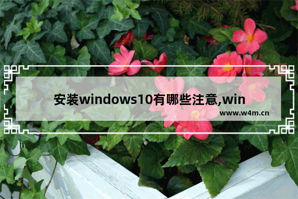 安装windows10有哪些注意,win10用着怎么样