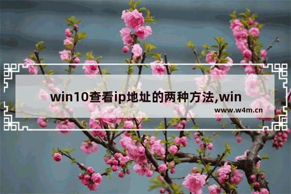 win10查看ip地址的两种方法,win10系统本地计算机的IP地址