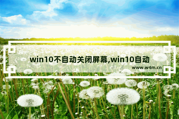 win10不自动关闭屏幕,win10自动关屏幕无效