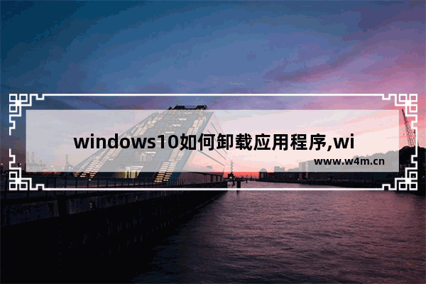 windows10如何卸载应用程序,windows 10如何卸载应用