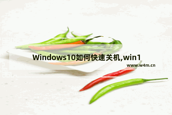 Windows10如何快速关机,win10系统如何快速关机