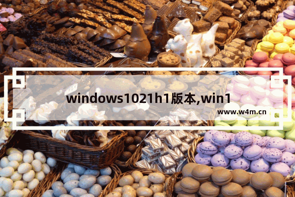 windows1021h1版本,win10更新版本21h1