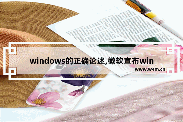 windows的正确论述,微软宣布win10