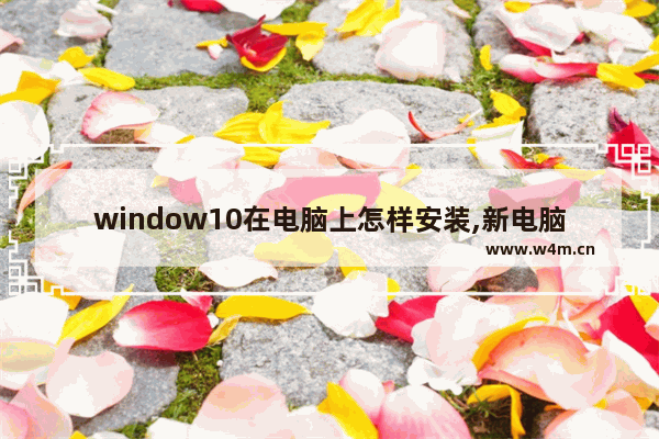 window10在电脑上怎样安装,新电脑windows10怎么安装