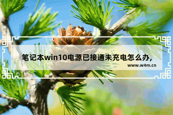 笔记本win10电源已接通未充电怎么办,win10未在充电