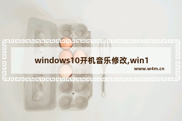 windows10开机音乐修改,win10怎么换开机音乐