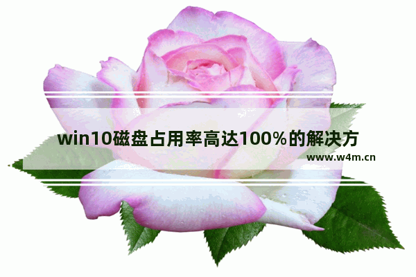 win10磁盘占用率高达100%的解决方案,windows10磁盘占用率100%如何解决