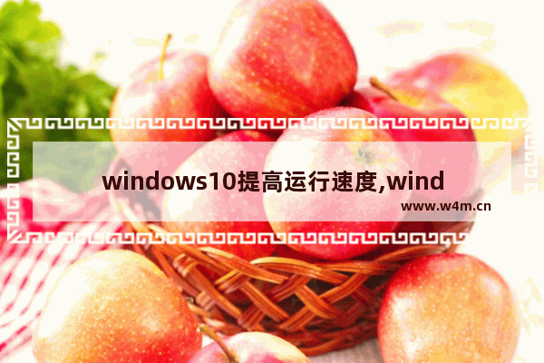 windows10提高运行速度,window10速度变快