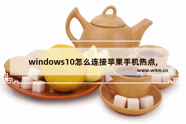 windows10怎么连接苹果手机热点,win10怎么连接iPhone热点