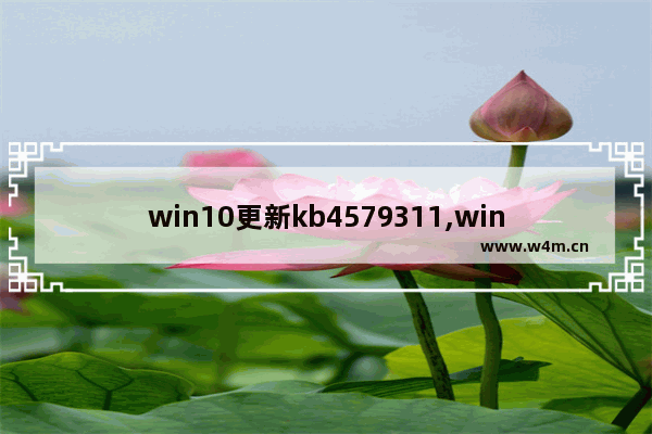 win10更新kb4579311,win10更新kb4577671