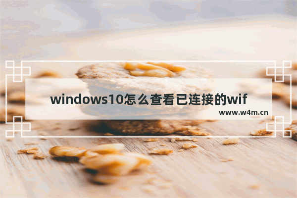 windows10怎么查看已连接的wifi密码,win10怎么查看已经连接的wifi密码