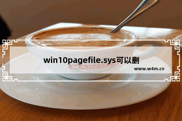 win10pagefile.sys可以删除吗,pagefilesys可以删吗win10