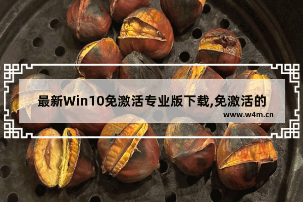 最新Win10免激活专业版下载,免激活的win10系统