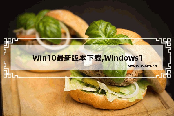 Win10最新版本下载,Windows10最新版下载