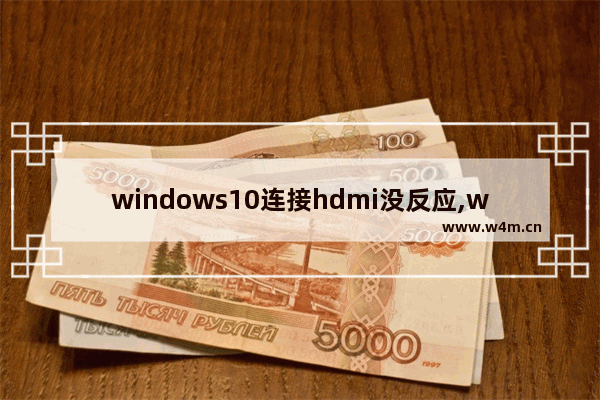 windows10连接hdmi没反应,win10笔记本无法输出hdmi