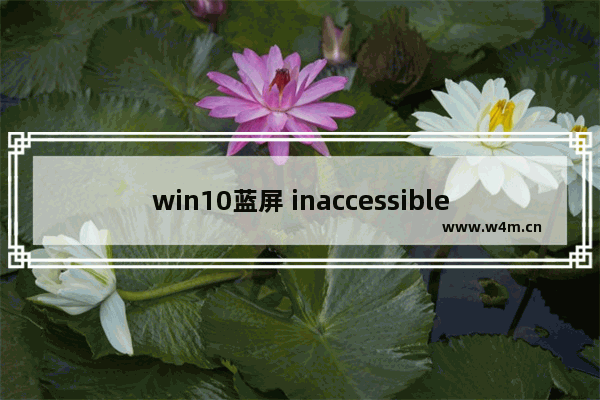 win10蓝屏 inaccessible boot device,电脑蓝屏inaccessible_boot_device