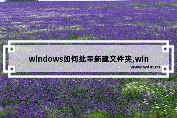 windows如何批量新建文件夹,windows10如何新建文件夹